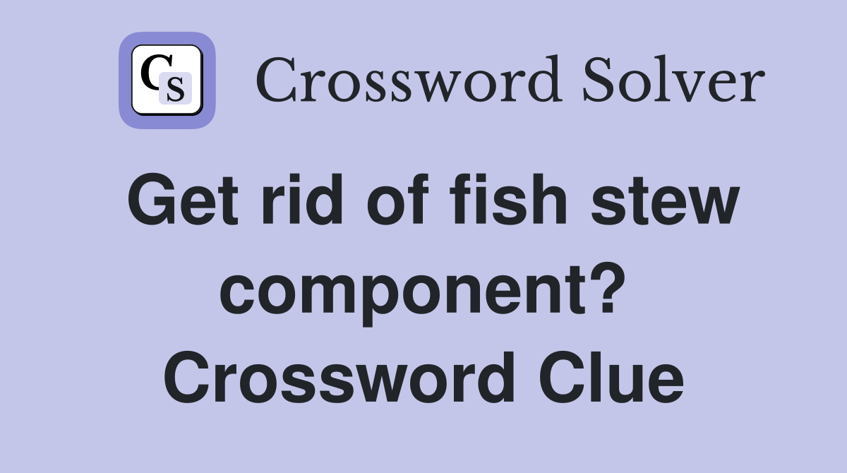 Get rid of fish stew component? Crossword Clue