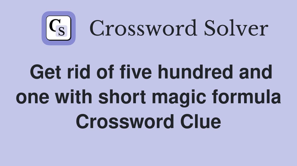 Get rid of five hundred and one with short magic formula Crossword Clue