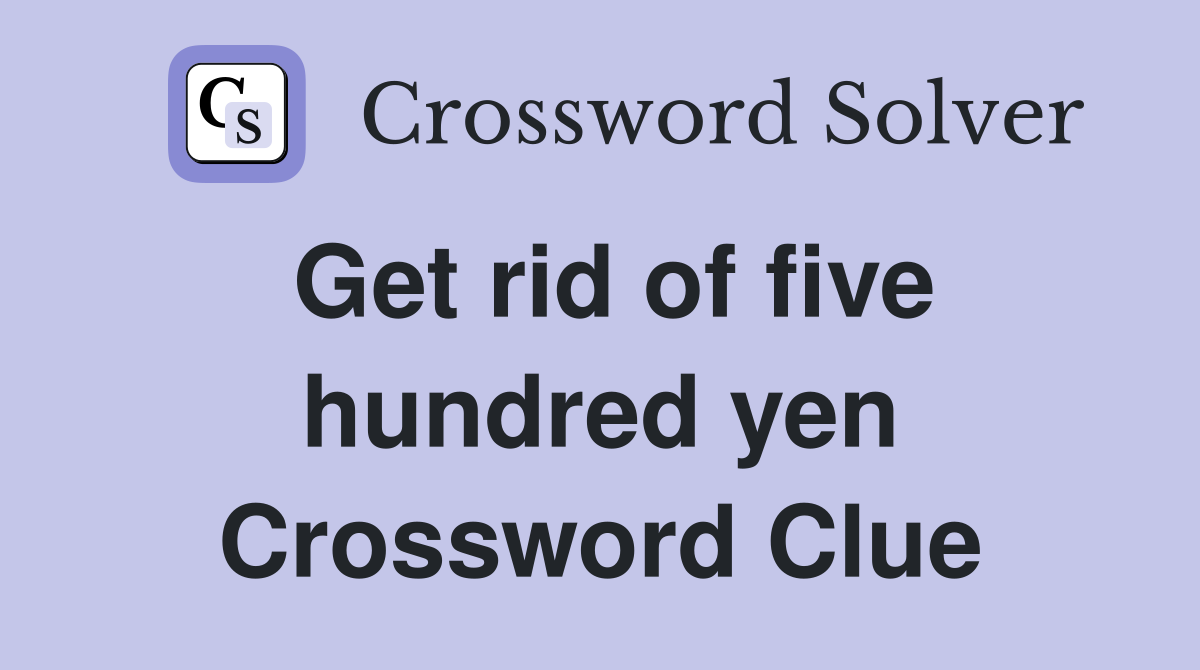Get rid of five hundred yen Crossword Clue
