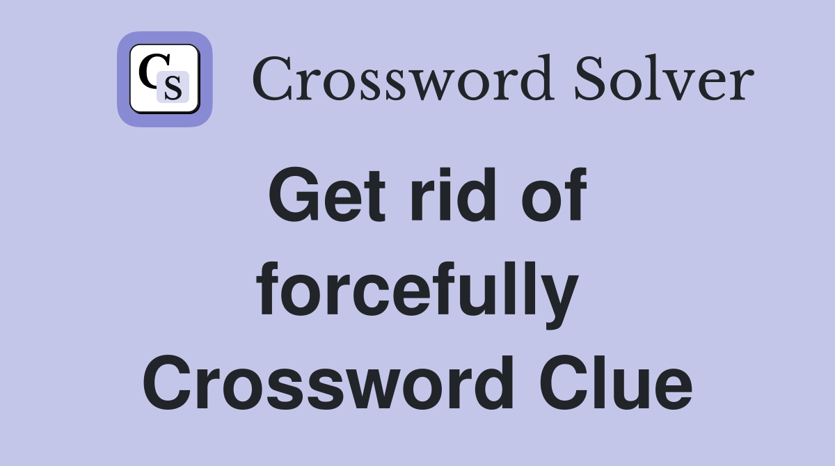 Get rid of forcefully Crossword Clue