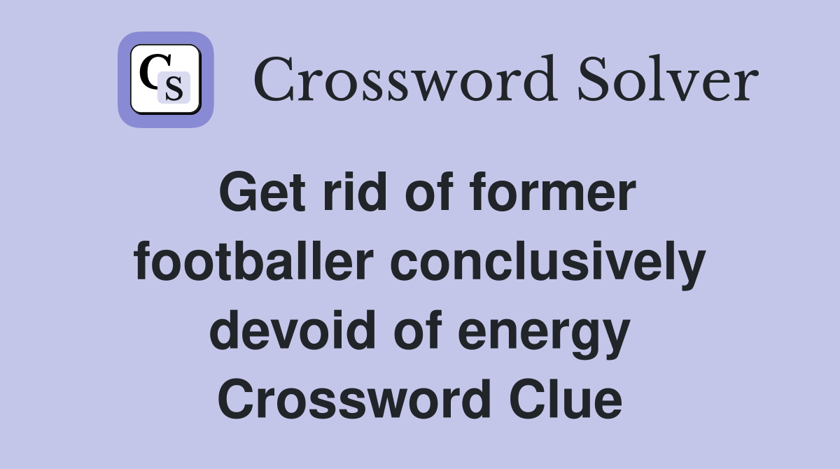 Get rid of former footballer conclusively devoid of energy Crossword Clue