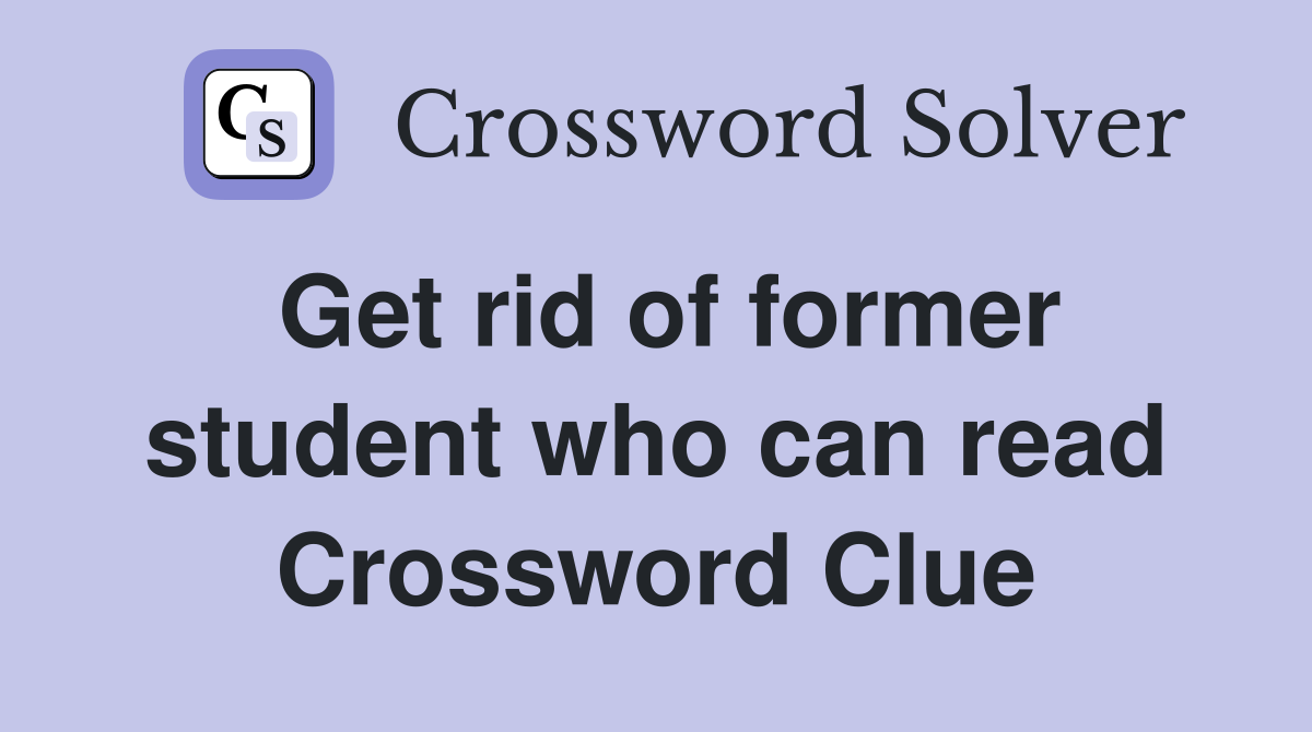 Get rid of former student who can read Crossword Clue