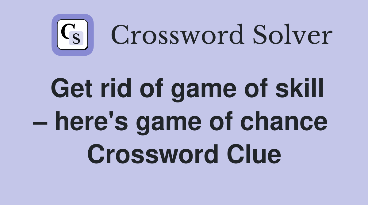Get rid of game of skill – here's game of chance  Crossword Clue