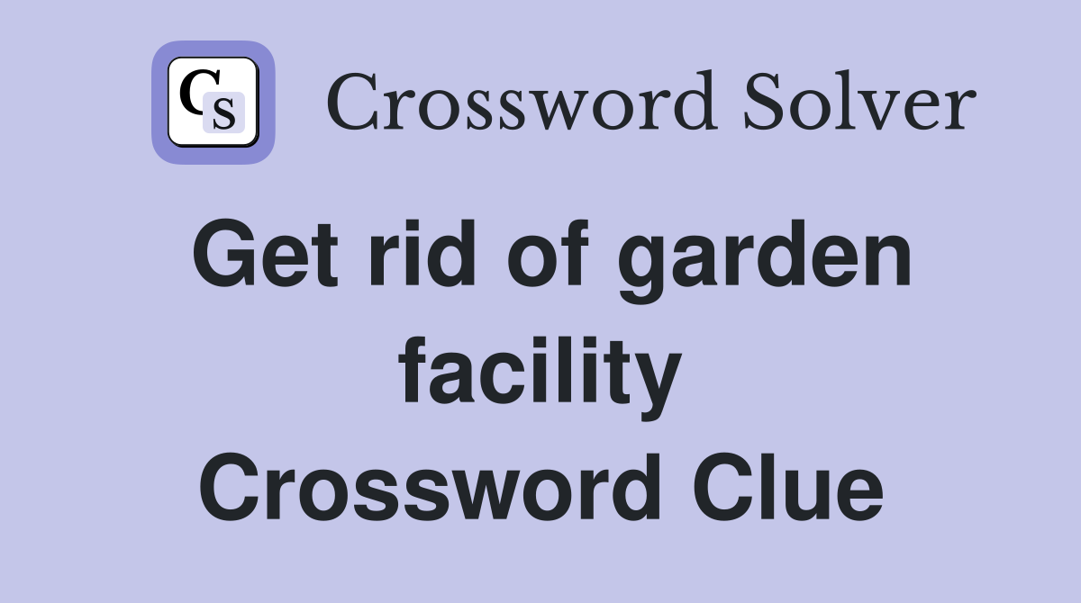 Get rid of garden facility Crossword Clue