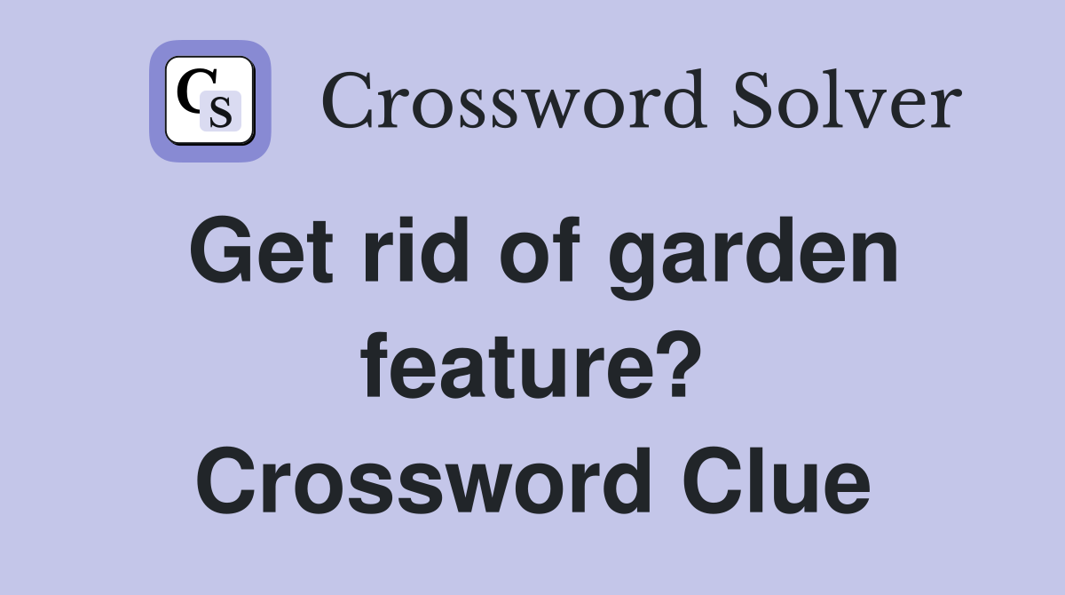 Get rid of garden feature? Crossword Clue