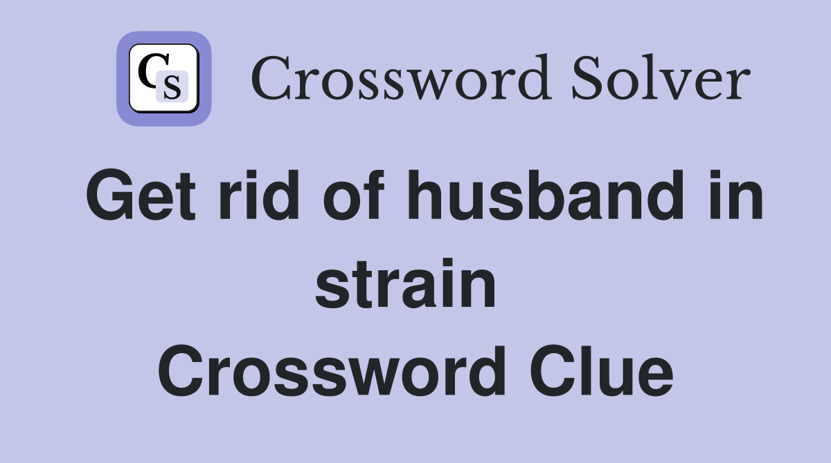 Get rid of husband in strain  Crossword Clue