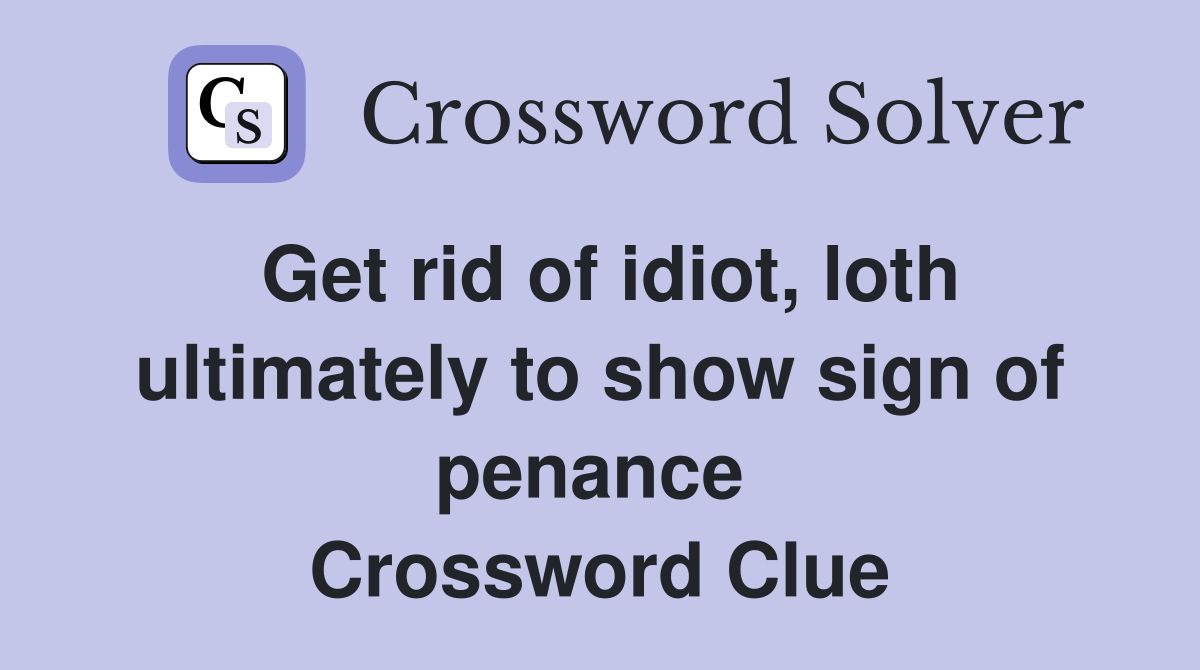 Get rid of idiot, loth ultimately to show sign of penance  Crossword Clue