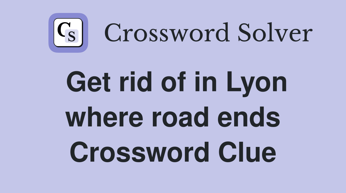 Get rid of in Lyon where road ends Crossword Clue