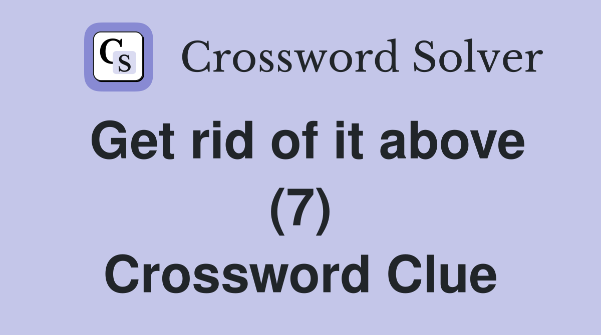 Get rid of it above (7) Crossword Clue