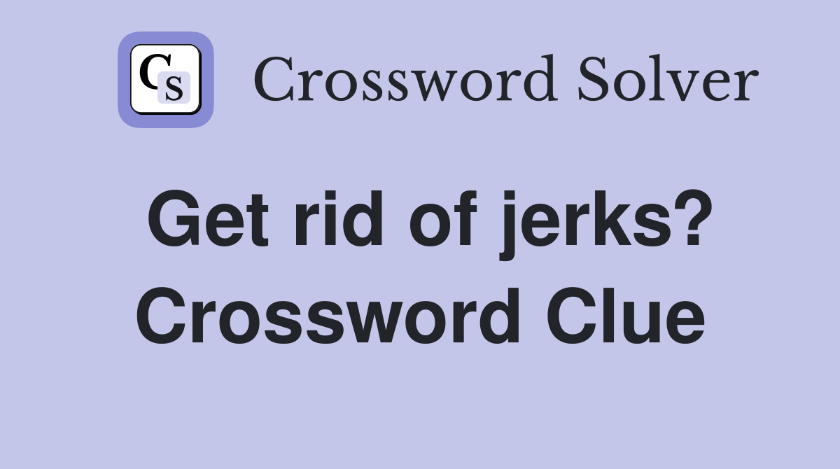 Get rid of jerks? Crossword Clue