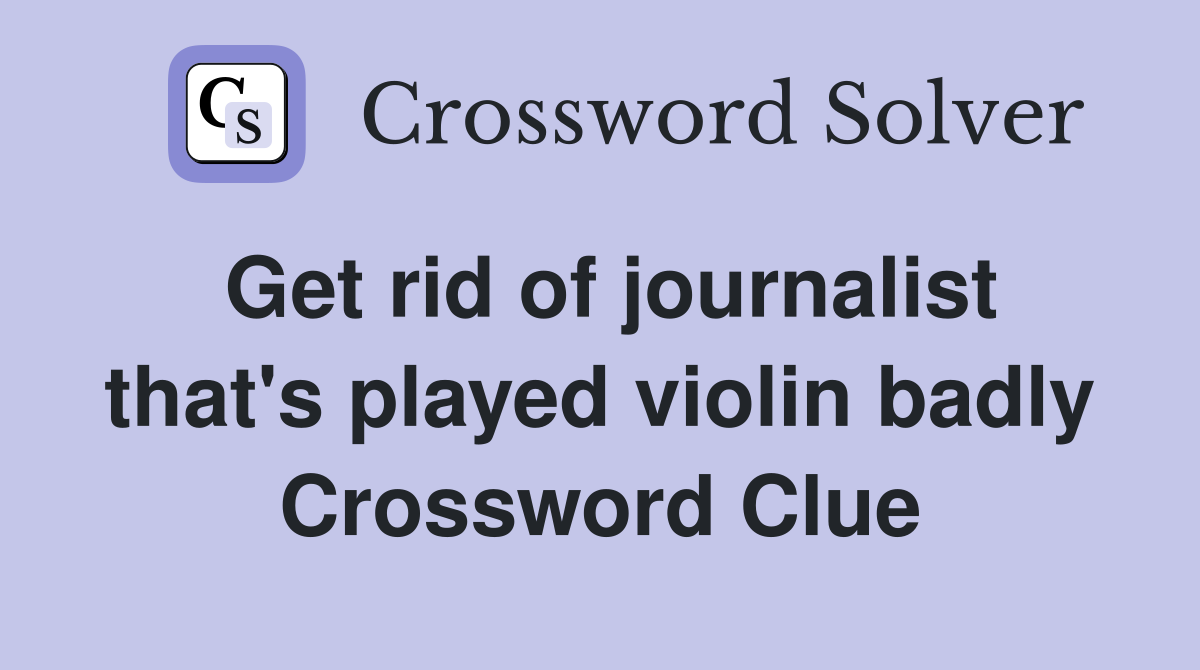 Get rid of journalist that's played violin badly Crossword Clue