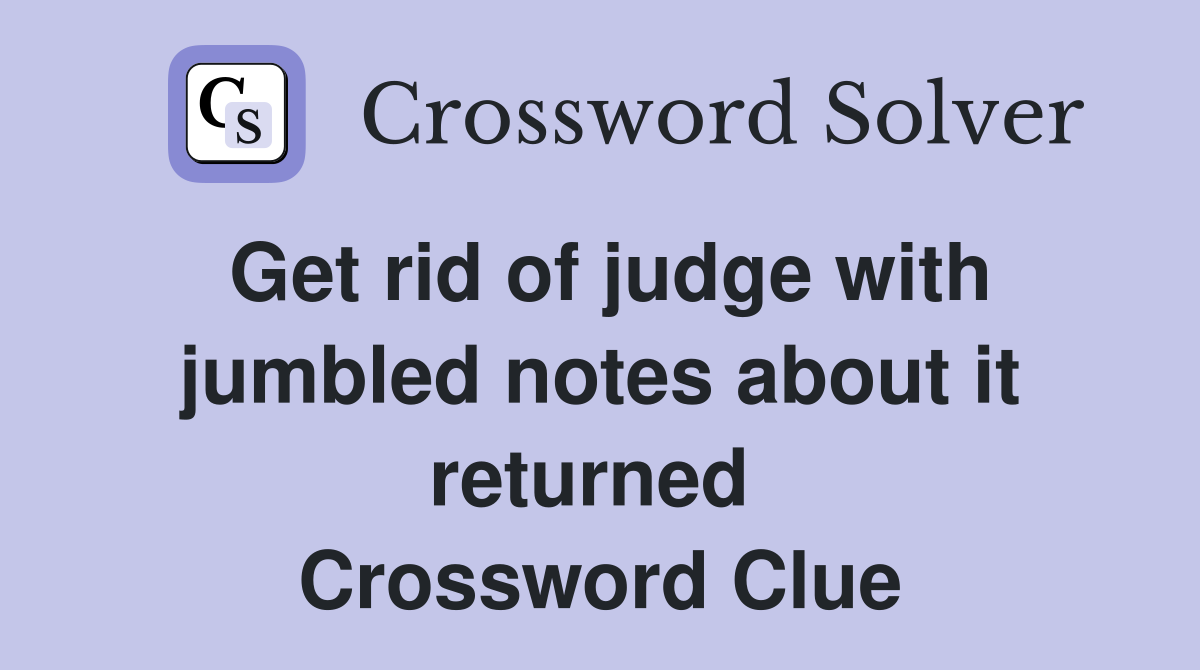 Get rid of judge with jumbled notes about it returned  Crossword Clue