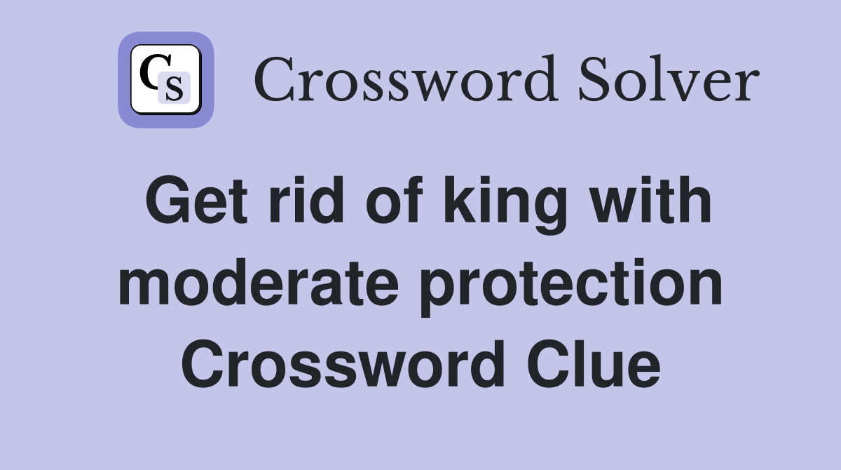 Get rid of king with moderate protection Crossword Clue