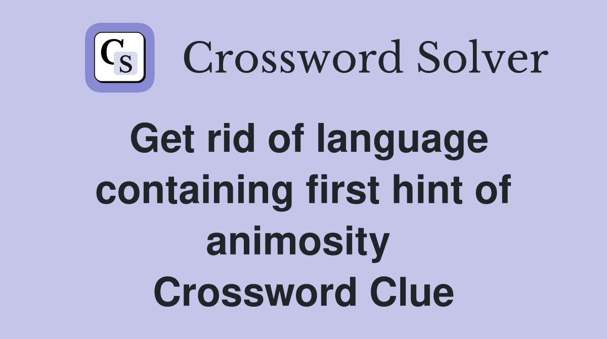 Get rid of language containing first hint of animosity  Crossword Clue