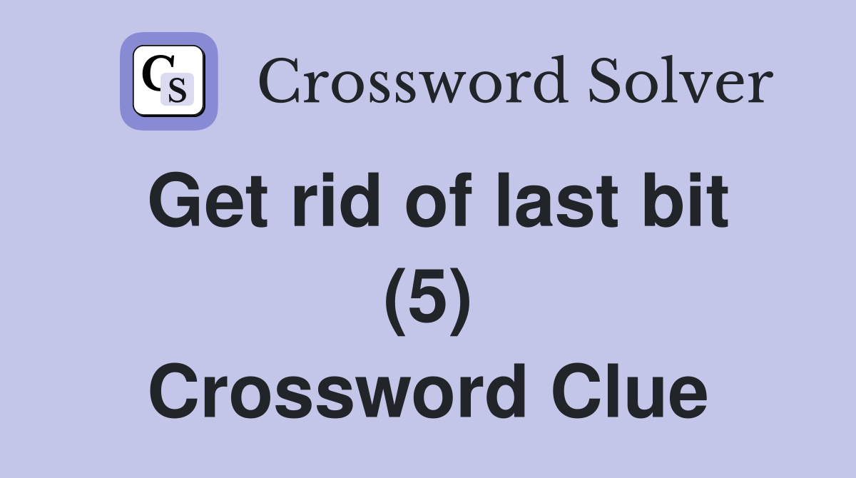 Get rid of last bit (5) Crossword Clue