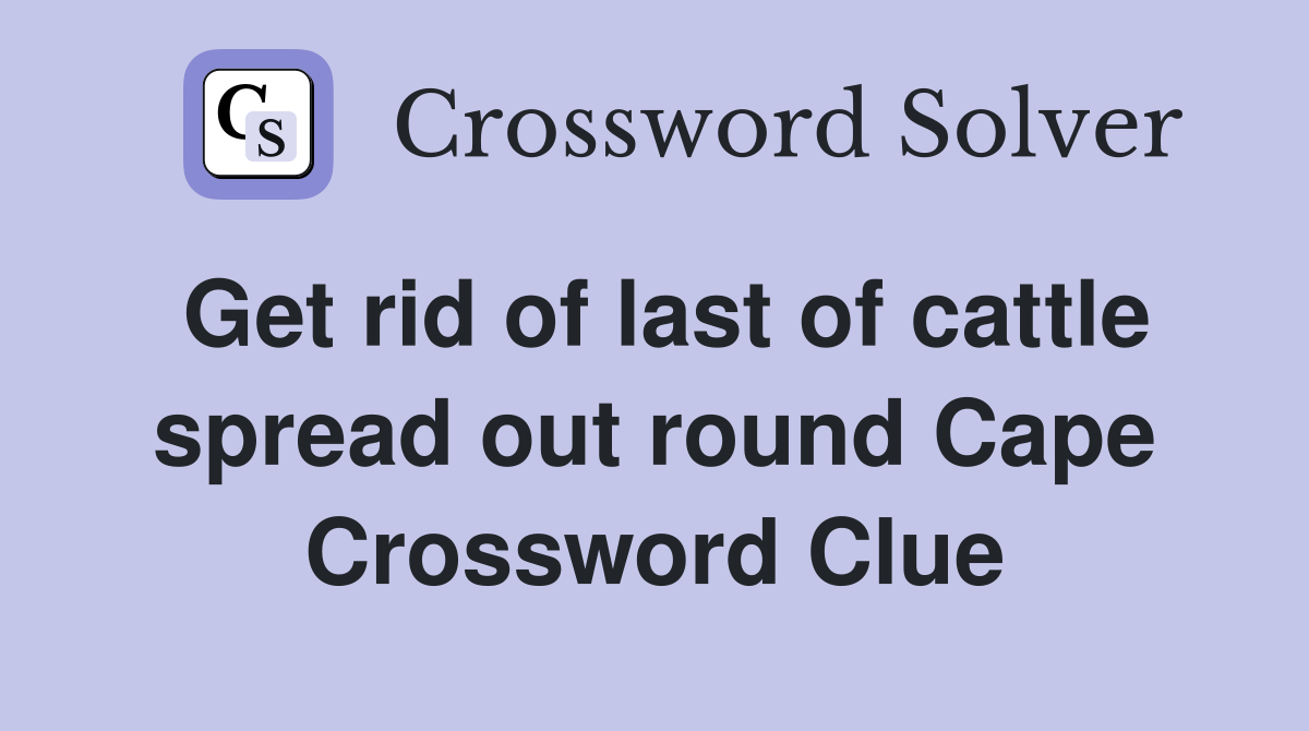 Get rid of last of cattle spread out round Cape Crossword Clue