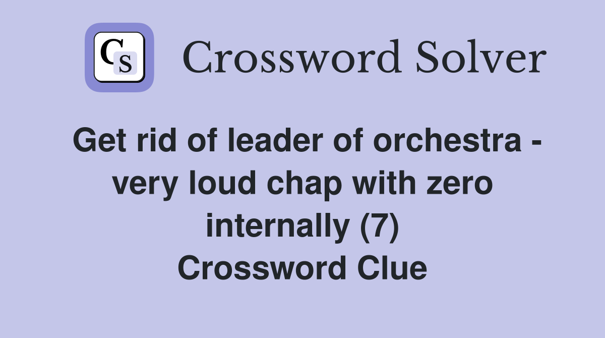 Get rid of leader of orchestra - very loud chap with zero internally (7) Crossword Clue
