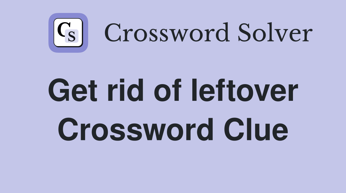Get rid of leftover  Crossword Clue
