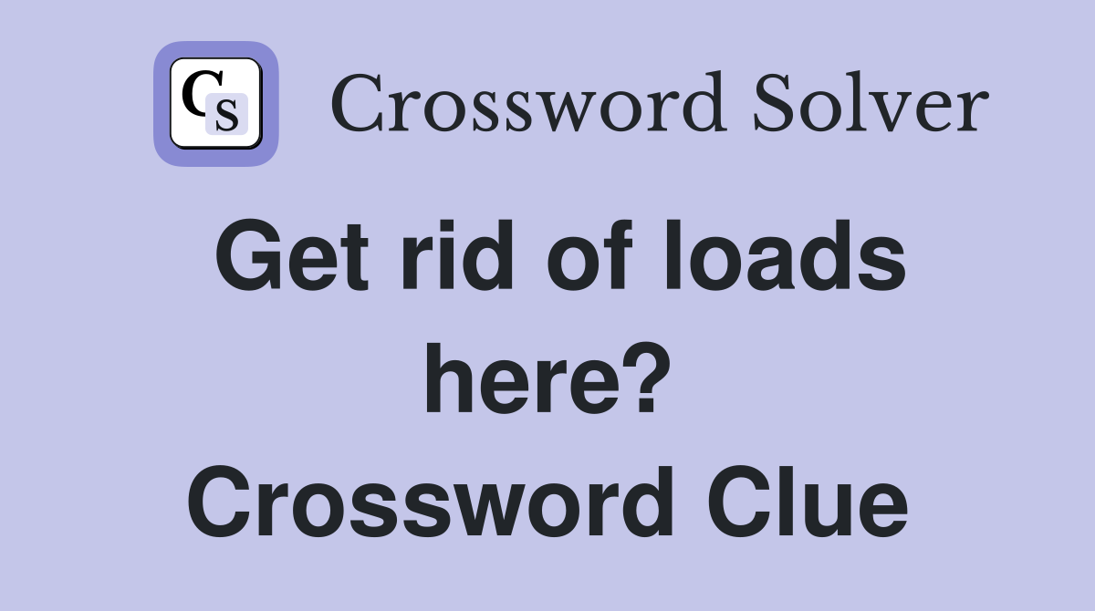 Get rid of loads here? Crossword Clue