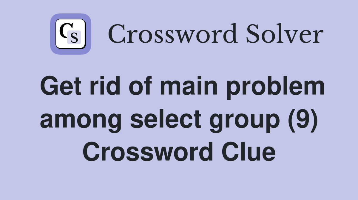 Get rid of main problem among select group (9) Crossword Clue