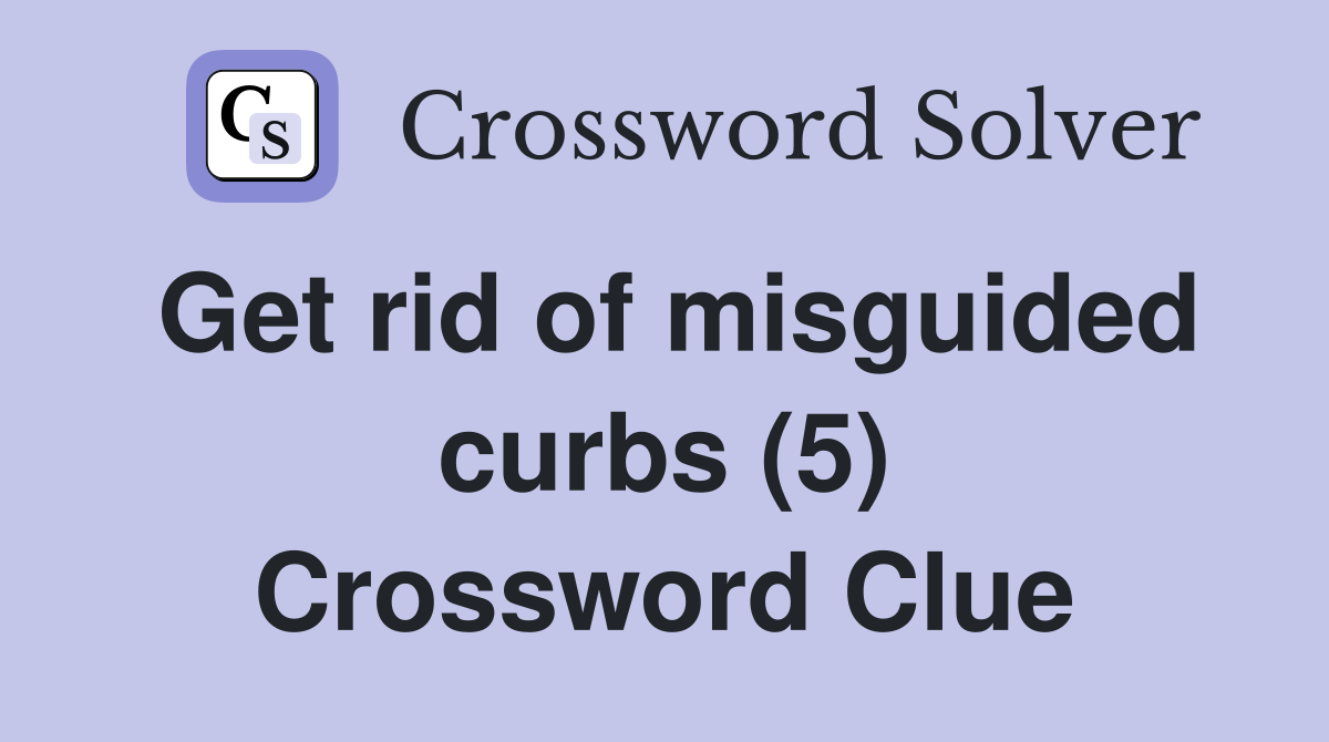 Get rid of misguided curbs (5) Crossword Clue