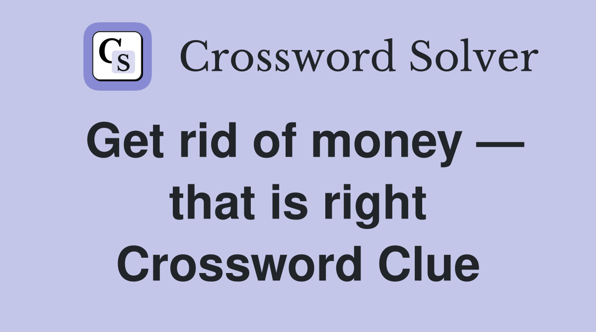 Get rid of money — that is right Crossword Clue