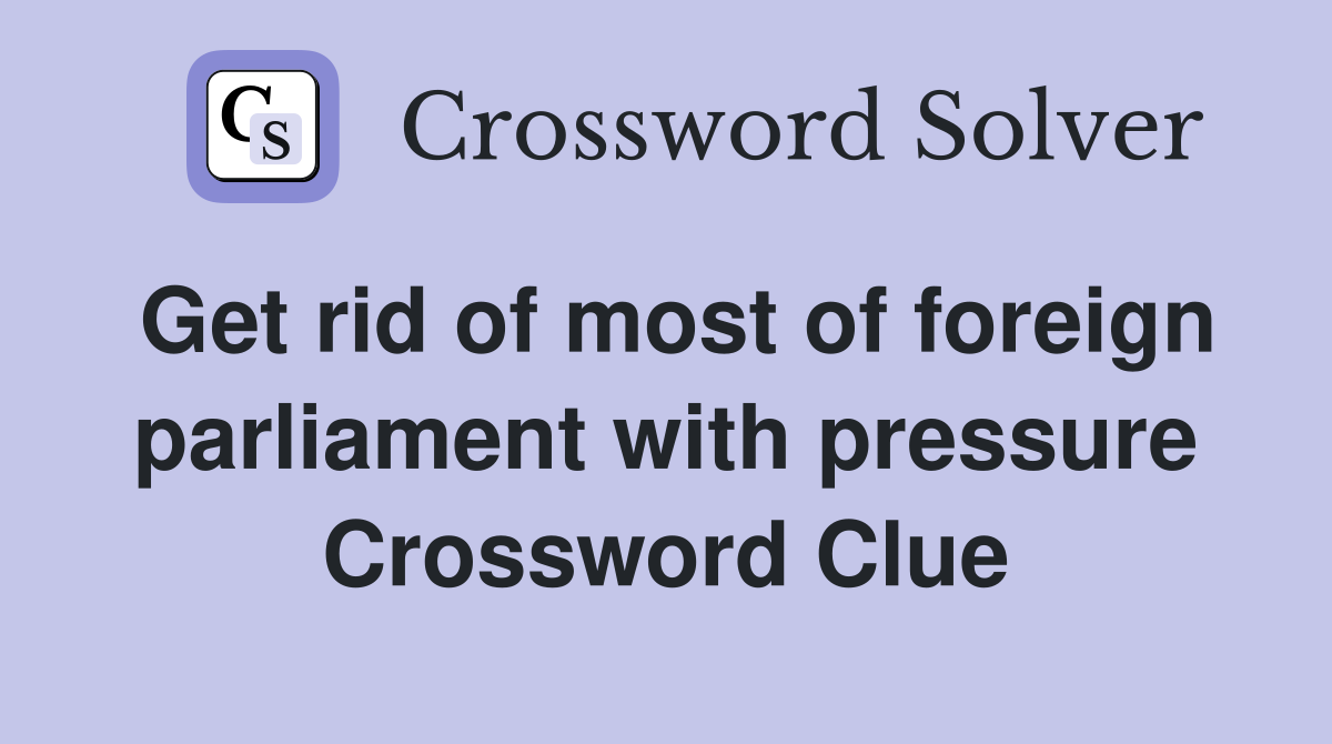 Get rid of most of foreign parliament with pressure Crossword Clue