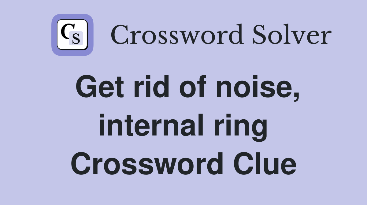 Get rid of noise, internal ring Crossword Clue