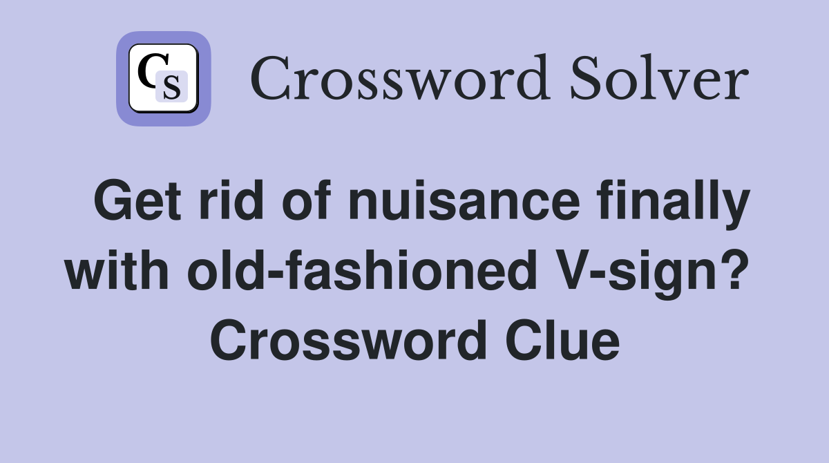 Get rid of nuisance finally with old-fashioned V-sign?  Crossword Clue