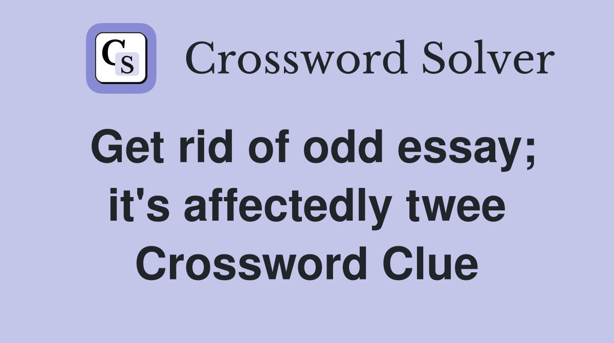 Get rid of odd essay; it's affectedly twee Crossword Clue