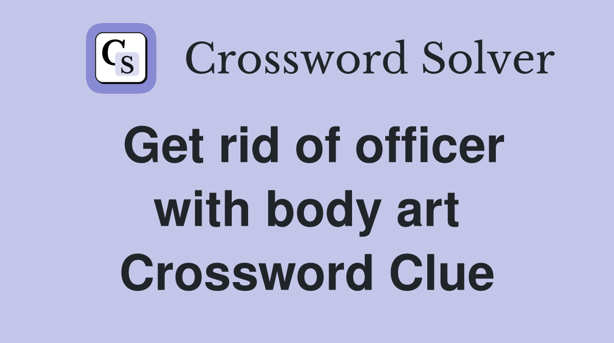 Get rid of officer with body art Crossword Clue