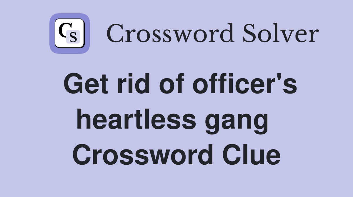 Get rid of officer's heartless gang  Crossword Clue