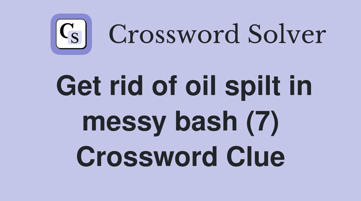 Get rid of oil spilt in messy bash (7) Crossword Clue