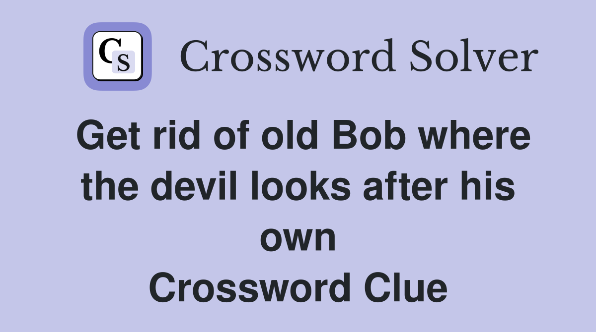 Get rid of old Bob where the devil looks after his own Crossword Clue