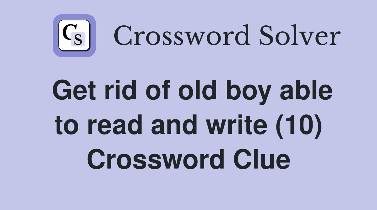 Get rid of old boy able to read and write (10) Crossword Clue