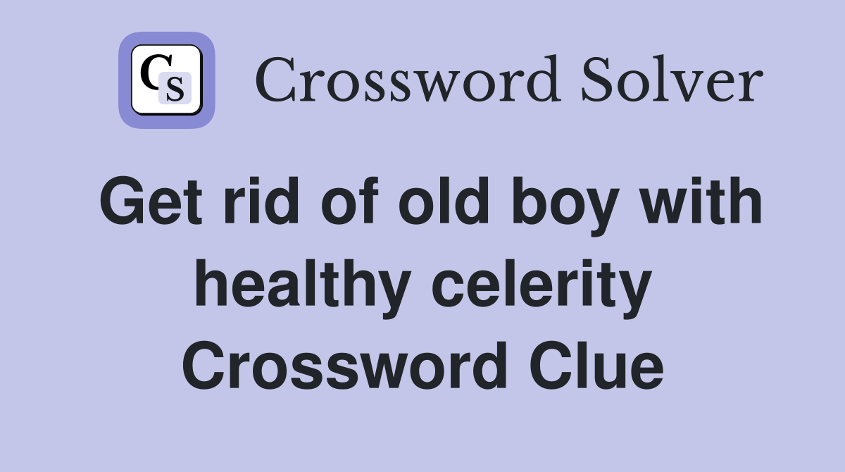 Get rid of old boy with healthy celerity Crossword Clue