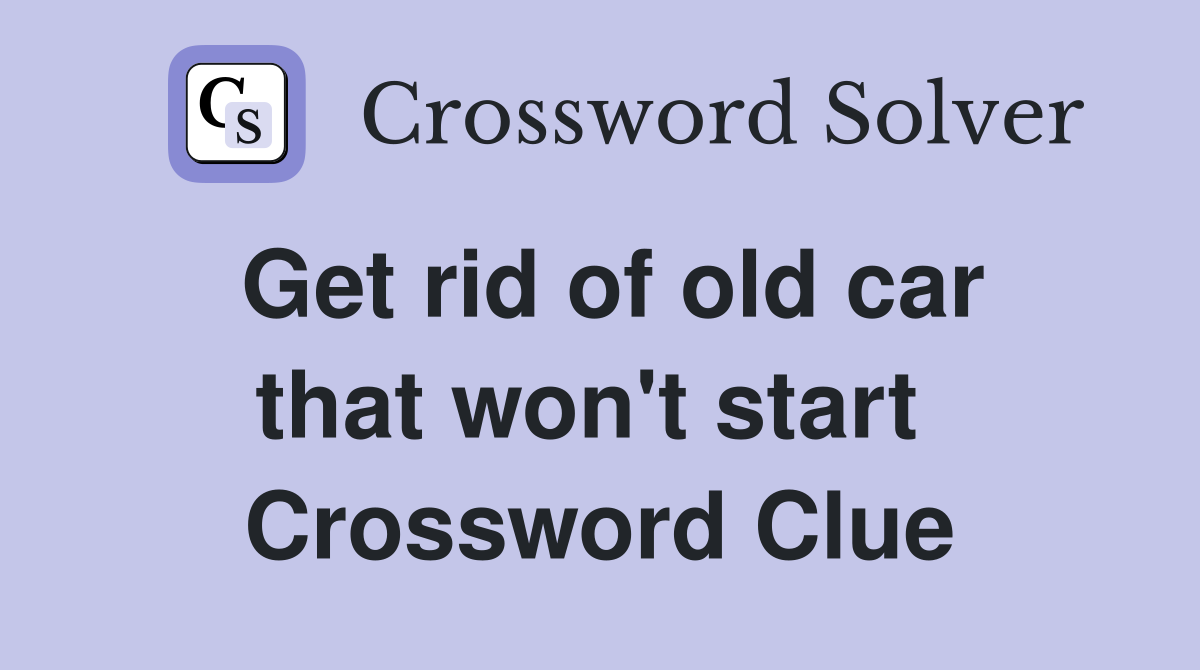 Get rid of old car that won't start  Crossword Clue