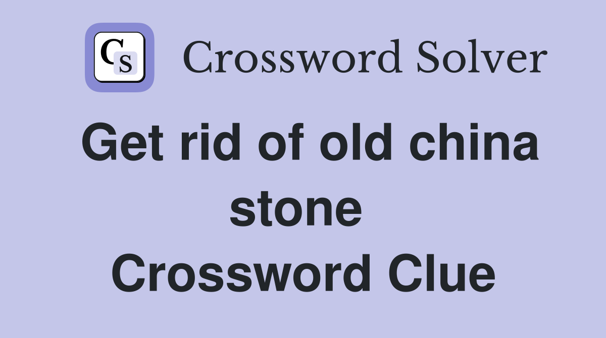 Get rid of old china stone  Crossword Clue