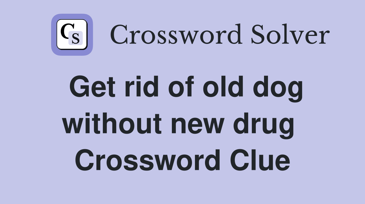 Get rid of old dog without new drug  Crossword Clue