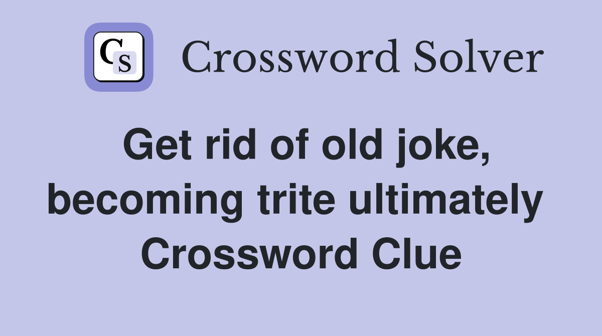 Get rid of old joke, becoming trite ultimately  Crossword Clue