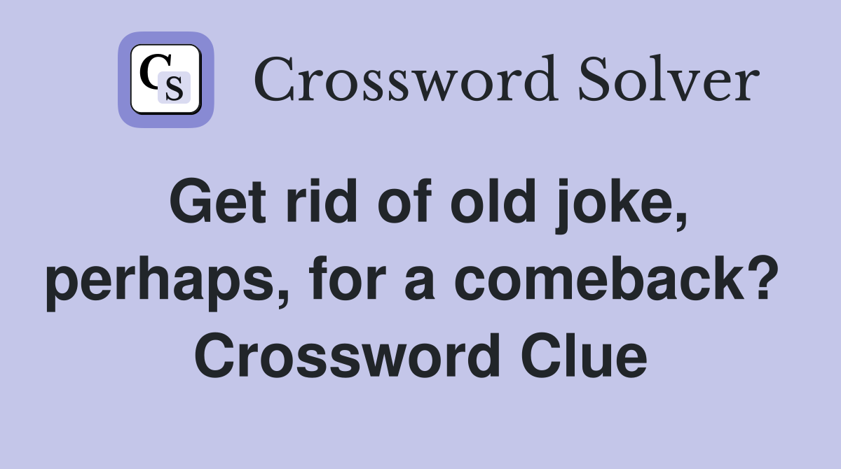 Get rid of old joke, perhaps, for a comeback?  Crossword Clue