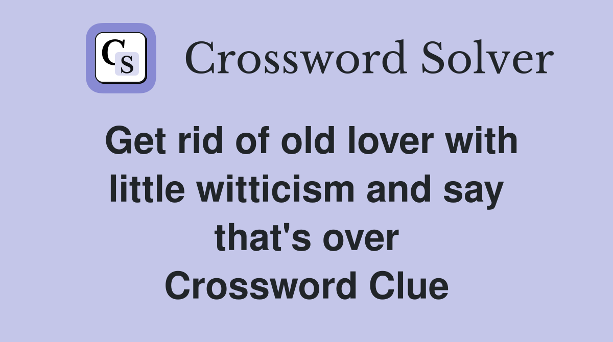 Get rid of old lover with little witticism and say that's over Crossword Clue