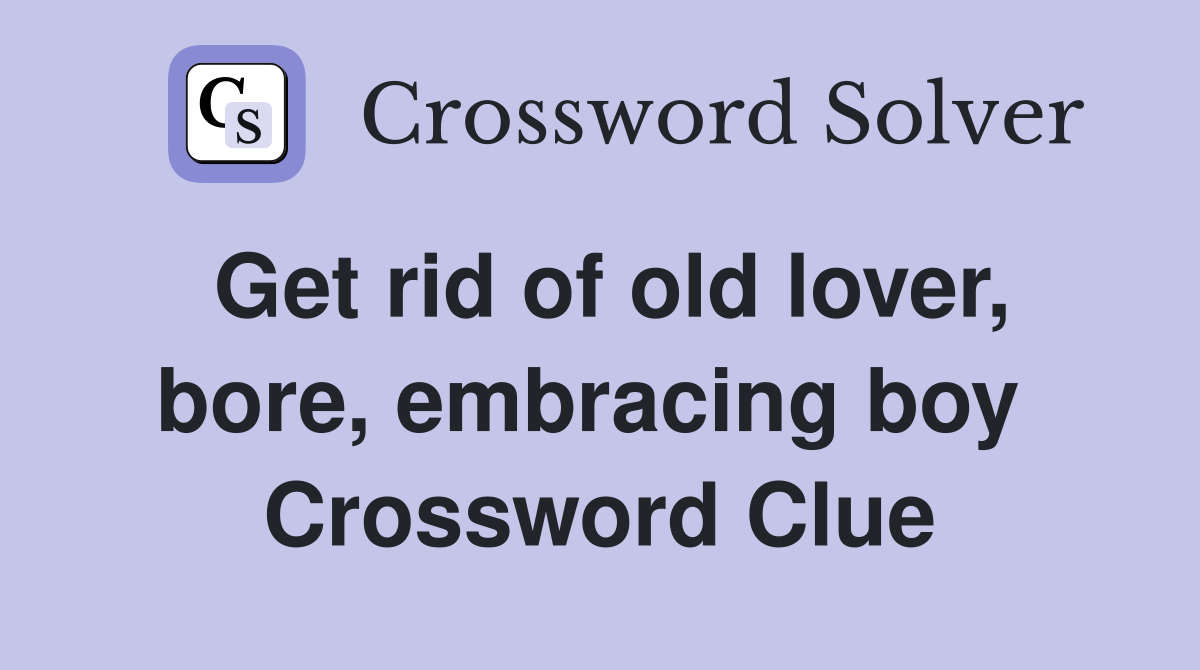 Get rid of old lover, bore, embracing boy  Crossword Clue