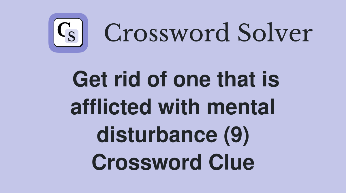 Get rid of one that is afflicted with mental disturbance (9) Crossword Clue