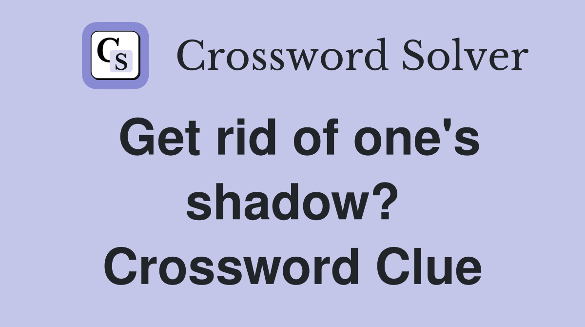 Get rid of one's shadow? Crossword Clue