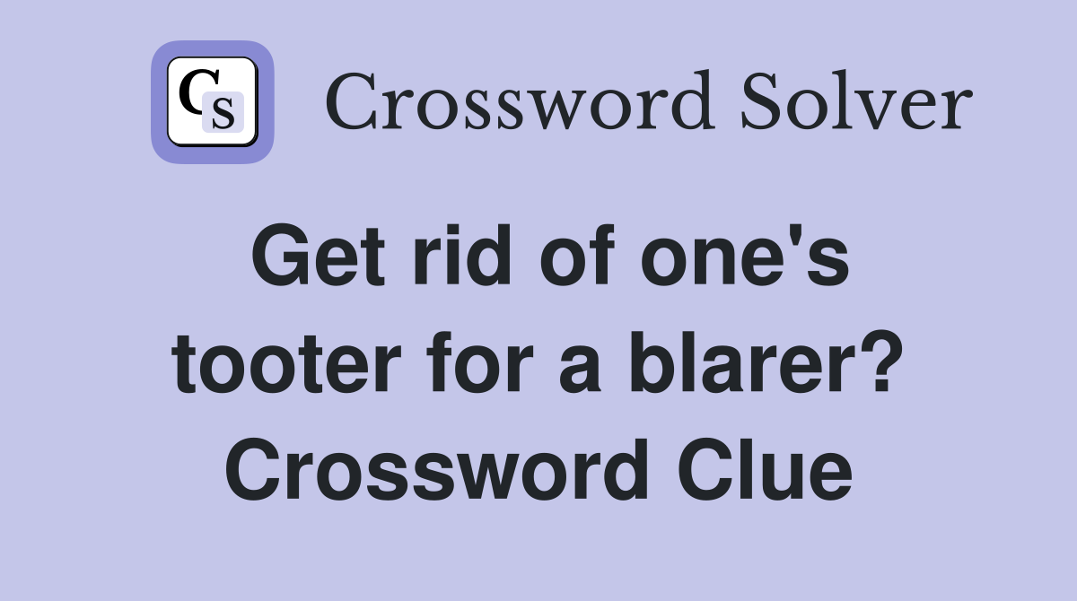 Get rid of one's tooter for a blarer? Crossword Clue