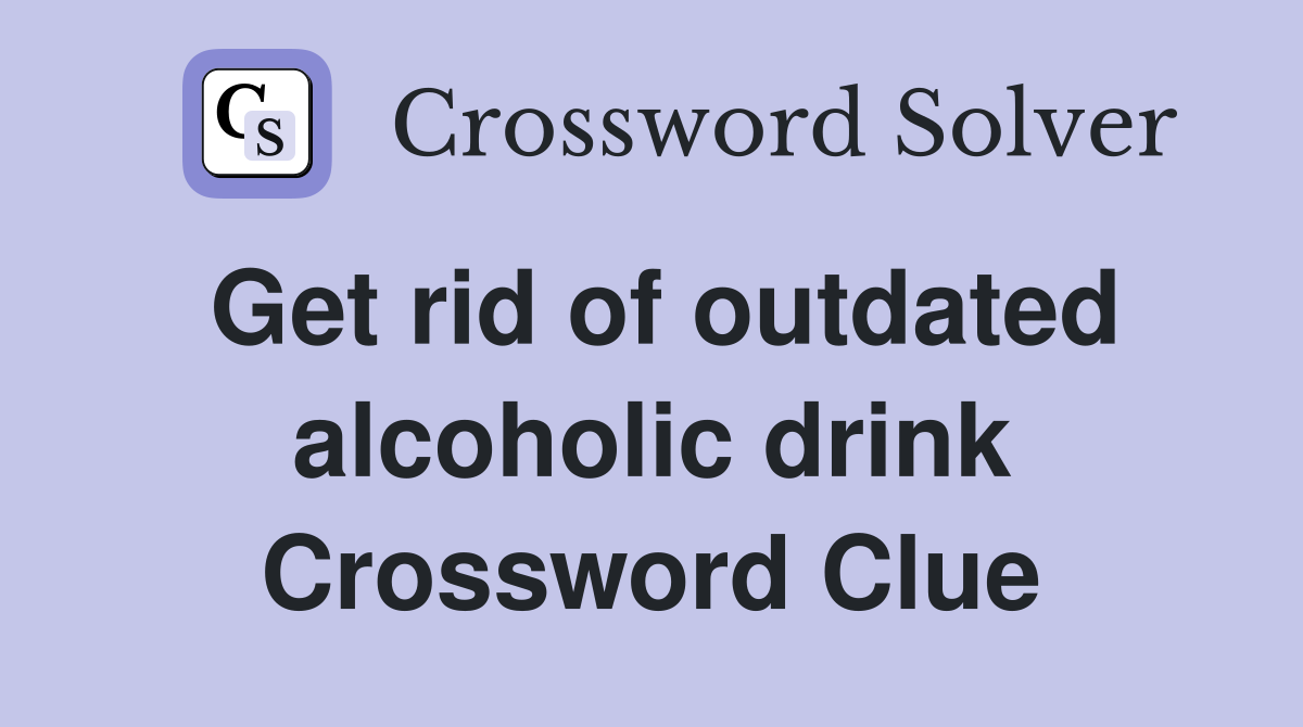 Get rid of outdated alcoholic drink Crossword Clue