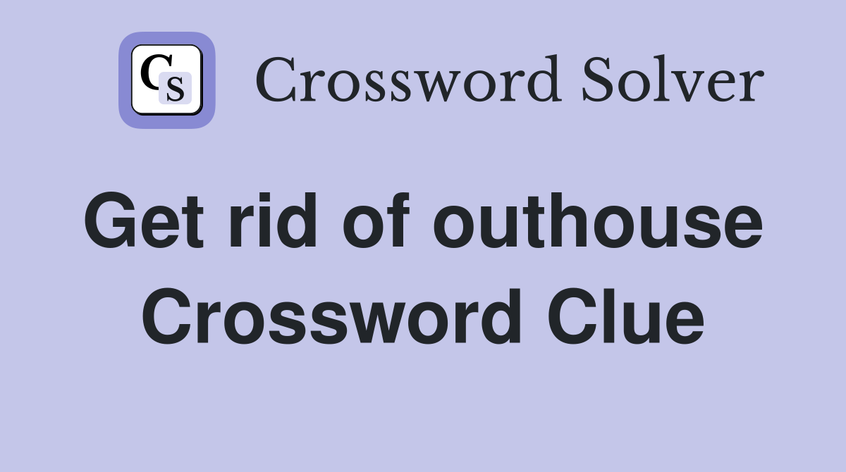 Get rid of outhouse  Crossword Clue