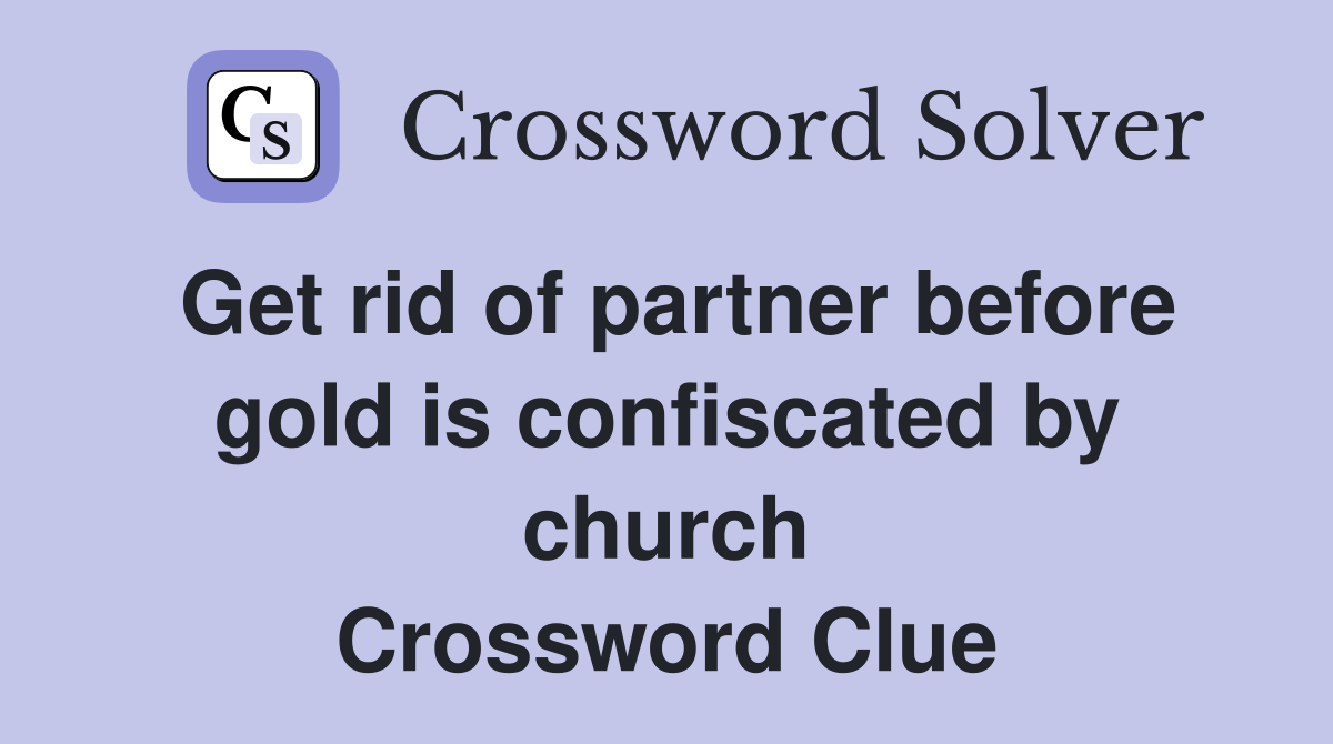 Get rid of partner before gold is confiscated by church Crossword Clue