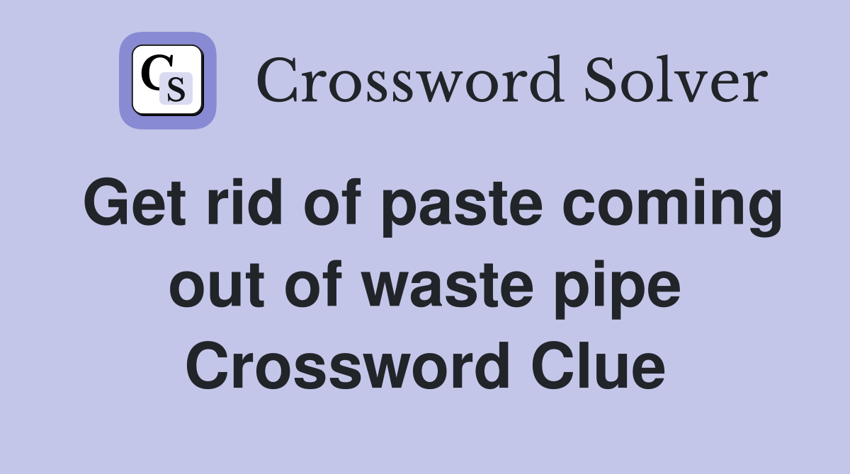 Get rid of paste coming out of waste pipe Crossword Clue